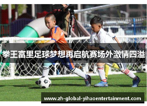 拳王富里足球梦想再启航赛场外激情四溢