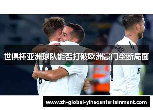 世俱杯亚洲球队能否打破欧洲豪门垄断局面