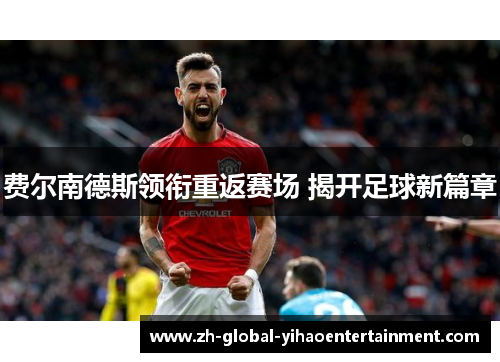 费尔南德斯领衔重返赛场 揭开足球新篇章