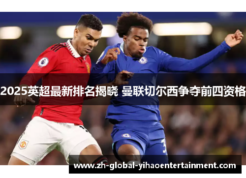 2025英超最新排名揭晓 曼联切尔西争夺前四资格