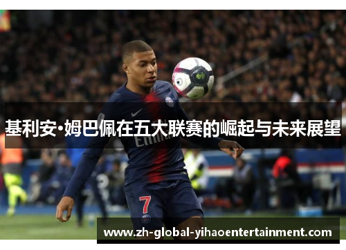 基利安·姆巴佩在五大联赛的崛起与未来展望