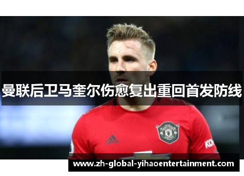 曼联后卫马奎尔伤愈复出重回首发防线