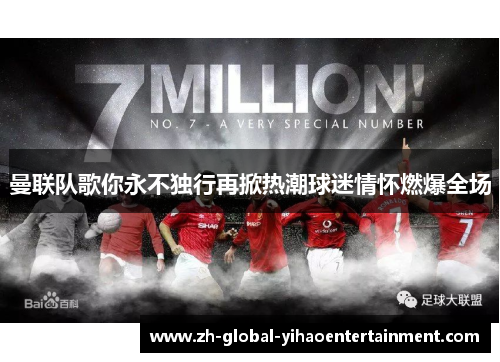 曼联队歌你永不独行再掀热潮球迷情怀燃爆全场